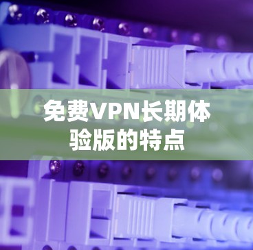 免费VPN长期体验版的特点