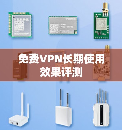 免费VPN长期使用效果评测