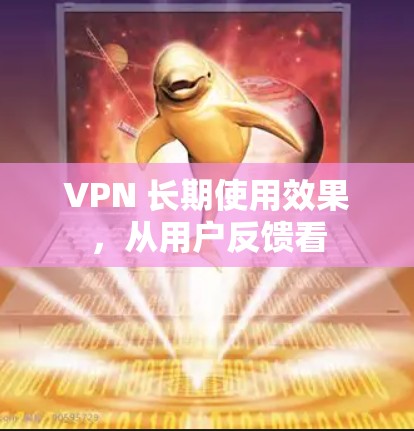 VPN 长期使用效果，从用户反馈看