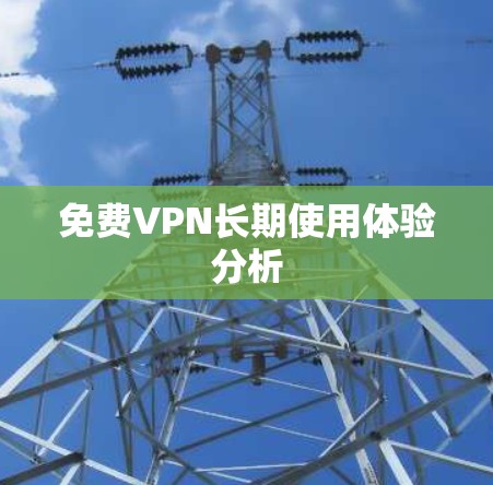 免费VPN长期使用体验分析