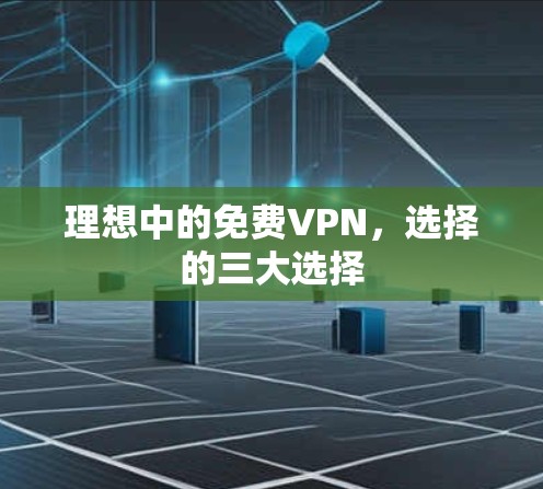 理想中的免费VPN，选择的三大选择