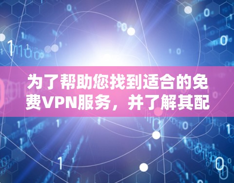 为了帮助您找到适合的免费VPN服务，并了解其配置和安全因素，请按照以下步骤进行
