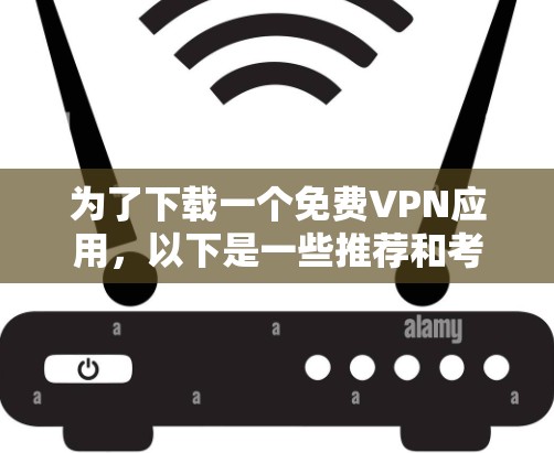 为了下载一个免费VPN应用，以下是一些推荐和考虑因素