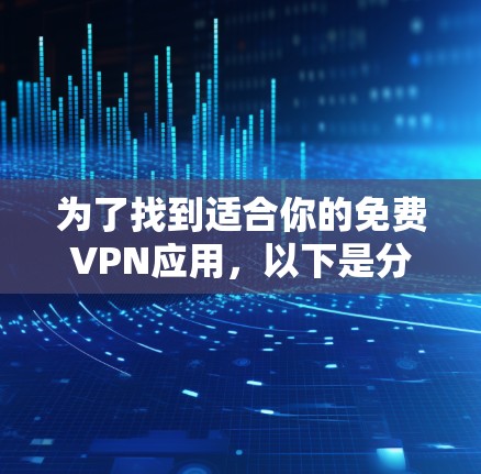 为了找到适合你的免费VPN应用，以下是分步骤的建议