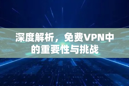 深度解析，免费VPN中的重要性与挑战