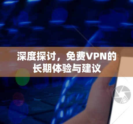 深度探讨，免费VPN的长期体验与建议