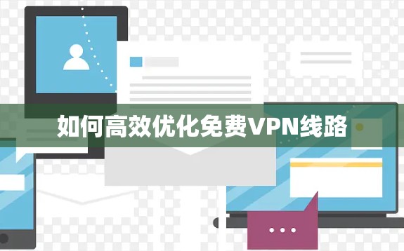 如何高效优化免费VPN线路
