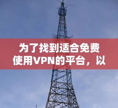 为了找到适合免费使用VPN的平台，以下是一步步的建议和推荐