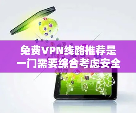免费VPN线路推荐是一门需要综合考虑安全、可靠性和性价比的技能。以下是一些推荐的免费VPN线路，涵盖不同地区的服务