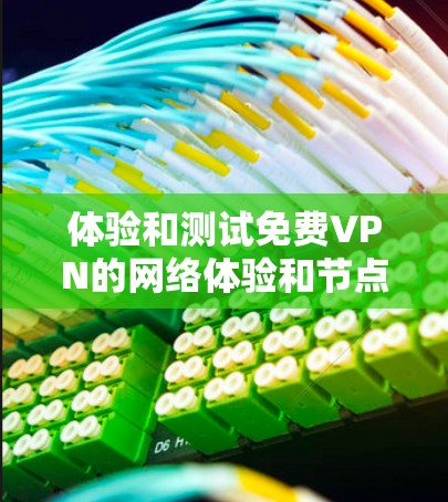 体验和测试免费VPN的网络体验和节点连接需要综合考虑技术、安全、管理和应用的步骤。以下是一个结构化的指南，帮助您全面理解和操作