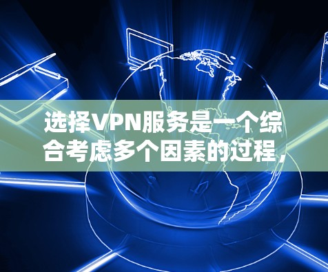 选择VPN服务是一个综合考虑多个因素的过程，以下是一个步骤清晰的指南，帮助你更好地进行选择