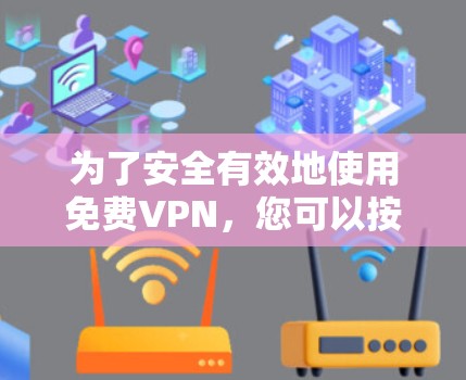 为了安全有效地使用免费VPN，您可以按照以下步骤进行操作