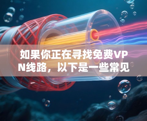 如果你正在寻找免费VPN线路，以下是一些常见的免费VPN网站，但请注意，这些网站可能会有广告或非法内容，因此建议您通过合法渠道获取信息