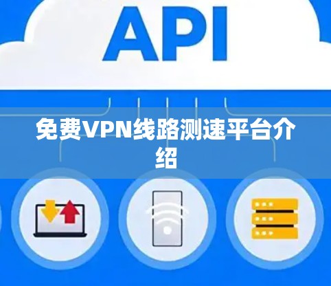 免费VPN线路测速平台介绍