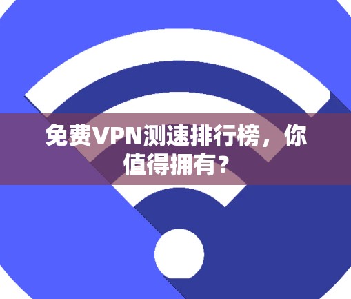 免费VPN测速排行榜，你值得拥有？