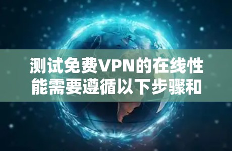 测试免费VPN的在线性能需要遵循以下步骤和注意事项