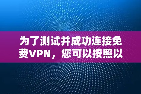 为了测试并成功连接免费VPN，您可以按照以下步骤进行