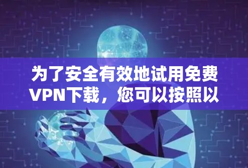 为了安全有效地试用免费VPN下载，您可以按照以下步骤操作