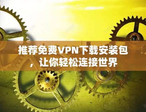 推荐免费VPN下载安装包，让你轻松连接世界
