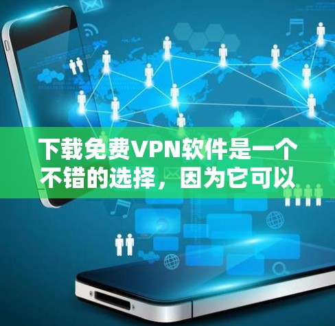 下载免费VPN软件是一个不错的选择，因为它可以保护你的隐私和网络安全。以下是详细的步骤指南，帮助你轻松开始使用