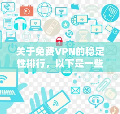 关于免费VPN的稳定性排行，以下是一些常见的推荐和评价，供参考