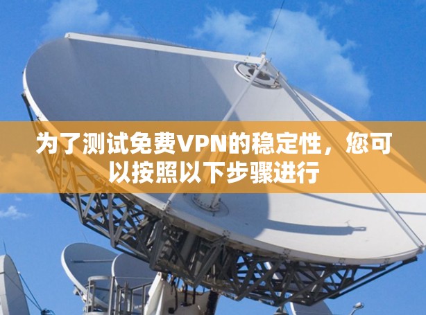 为了测试免费VPN的稳定性，您可以按照以下步骤进行
