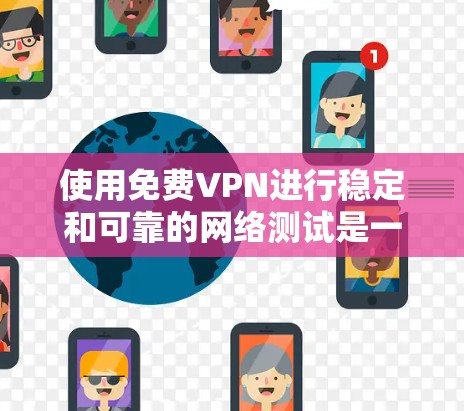 使用免费VPN进行稳定和可靠的网络测试是一个很好的安全和用户体验的保护措施。以下是操作VPN稳定网络测试的基本步骤