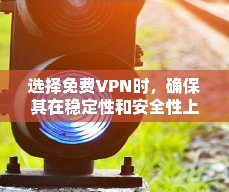 选择免费VPN时，确保其在稳定性和安全性上能够满足你的需求。以下是一些推荐的免费VPN软件及其特点，供你参考