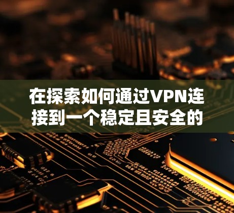 在探索如何通过VPN连接到一个稳定且安全的体验时，以下是一步步的解决方案
