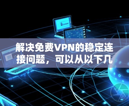 解决免费VPN的稳定连接问题，可以从以下几个方面进行考虑