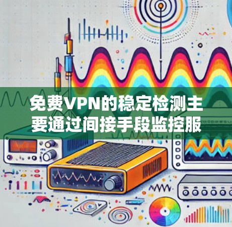 免费VPN的稳定检测主要通过间接手段监控服务器，而并非直接监控服务器。这种做法通过使用监控软件或API间接获取服务器信息，从而判断其稳定状态。以下是详细的分析和建议