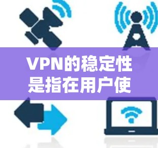 VPN的稳定性是指在用户使用VPN服务时，其网络连接和数据传输过程中的可靠性和持续性。以下是对VPN稳定性的详细分析