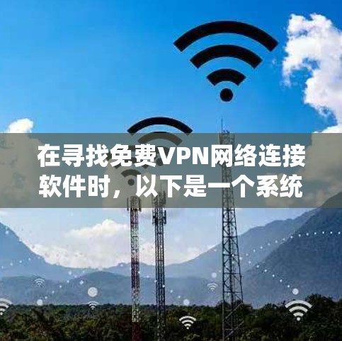 在寻找免费VPN网络连接软件时，以下是一个系统性的推荐和选择过程