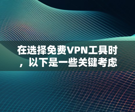 在选择免费VPN工具时，以下是一些关键考虑因素和推荐建议