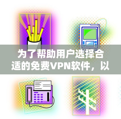 为了帮助用户选择合适的免费VPN软件，以下是一个分层次的推荐指南，涵盖不同用户需求和使用习惯