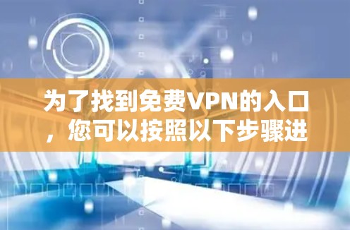 为了找到免费VPN的入口，您可以按照以下步骤进行