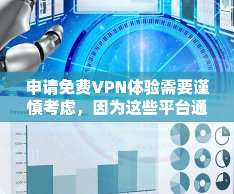 申请免费VPN体验需要谨慎考虑，因为这些平台通常会要求注册账户、提供一些功能使用，同时可能涉及隐私保护。以下是一些常见的VPN平台和它们的特点，供您参考
