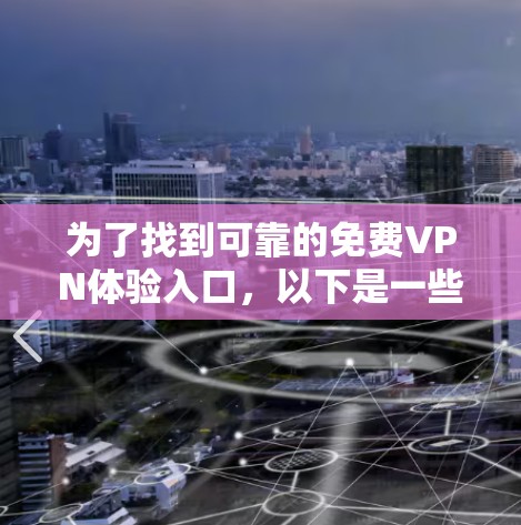 为了找到可靠的免费VPN体验入口，以下是一些步骤和推荐，帮助你选择合适的网站