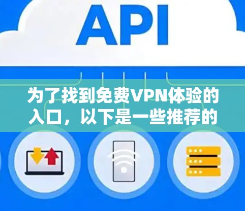 为了找到免费VPN体验的入口，以下是一些推荐的网站和方法，帮助你找到可靠且安全的免费VPN服务