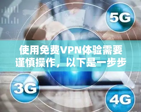 使用免费VPN体验需要谨慎操作，以下是一步步的指南