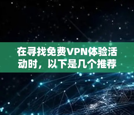 在寻找免费VPN体验活动时，以下是几个推荐的选项，每个活动都有其独特的优势和适用人群
