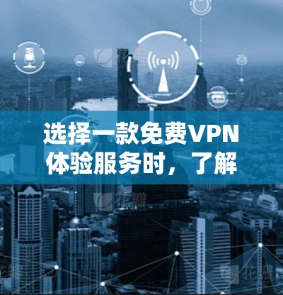 选择一款免费VPN体验服务时，了解其特点和优缺点很重要。以下是一些推荐和注意事项，帮助你做出明智的选择