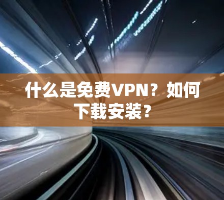 什么是免费VPN？如何下载安装？