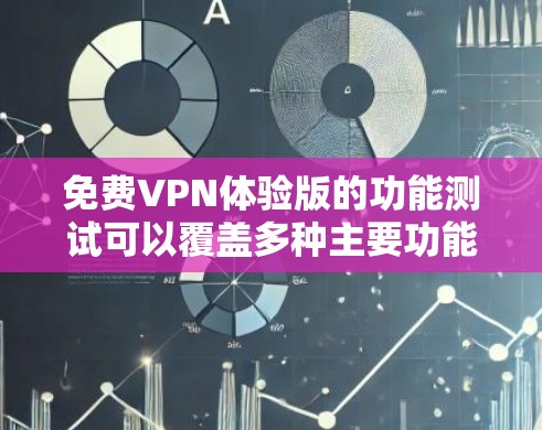 免费VPN体验版的功能测试可以覆盖多种主要功能，以下是测试的内容和预期结果