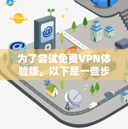 为了尝试免费VPN体验版，以下是一些步骤和建议