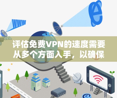 评估免费VPN的速度需要从多个方面入手，以确保全面且准确的评估。以下是一个结构化的评估框架，帮助您更好地理解和比较不同VPN服务的速度和稳定性