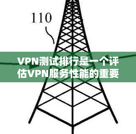 VPN测试排行是一个评估VPN服务性能的重要指标，通常基于特定网络环境下的连接速度和稳定性测试。以下是基于不同的VPN服务和测试环境的测试排行和结果