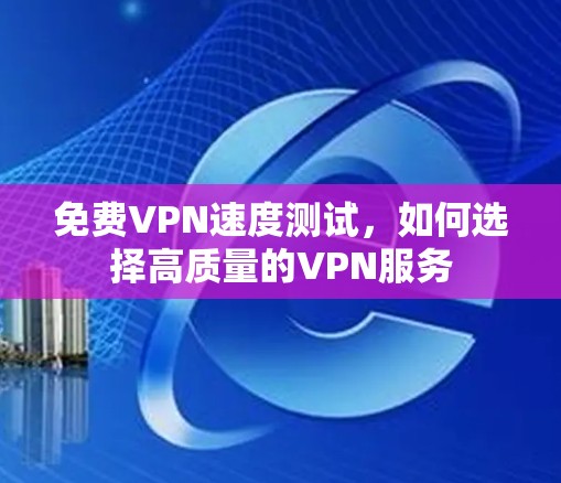 免费VPN速度测试，如何选择高质量的VPN服务