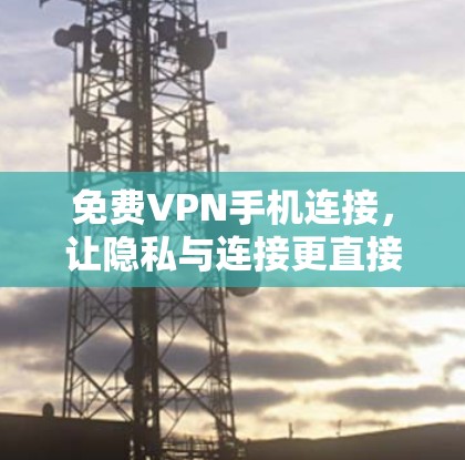 免费VPN手机连接，让隐私与连接更直接