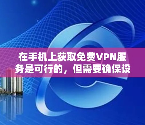 在手机上获取免费VPN服务是可行的，但需要确保设备和应用的兼容性和安全。以下是一些方法和建议